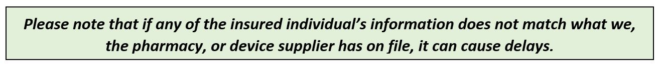 Please note that if any of the insured individual's information does not match what we, the pharmacy, or device supplier has on file, it can cause delays.